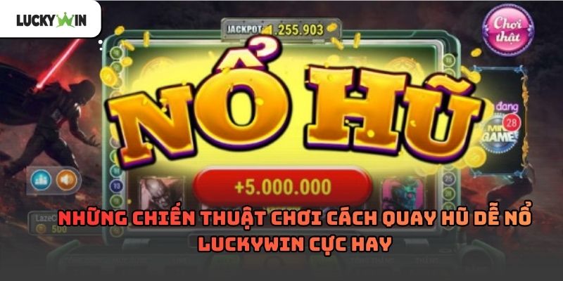Cách quay hũ dễ nổ luckywin – Kinh nghiệm thực tế 2026