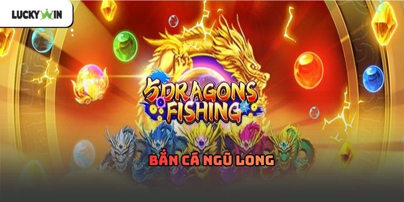 Bắn cá ngũ long luckywin – Trải nghiệm săn thưởng 2026